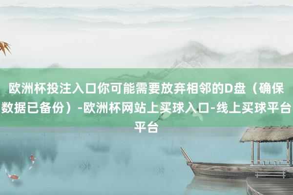 欧洲杯投注入口你可能需要放弃相邻的D盘（确保数据已备份）-欧洲杯网站上买球入口-线上买球平台