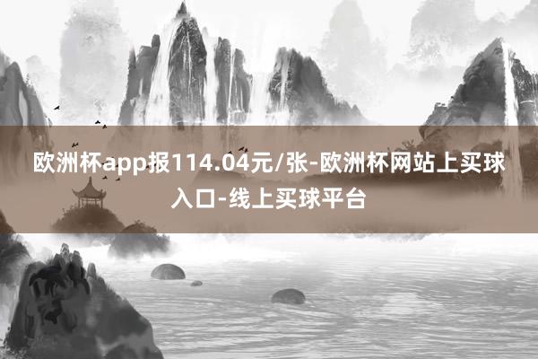 欧洲杯app报114.04元/张-欧洲杯网站上买球入口-线上买球平台